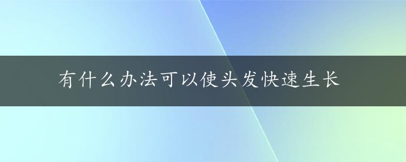 有什么办法可以使头发快速生长