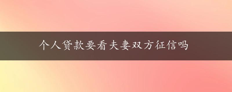 个人贷款要看夫妻双方征信吗