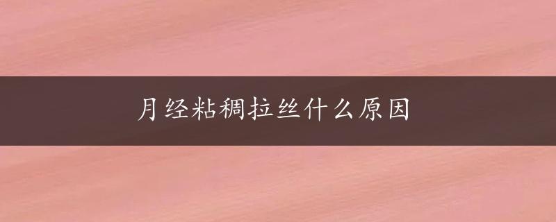 月经粘稠拉丝什么原因