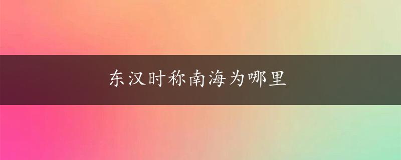 东汉时称南海为哪里