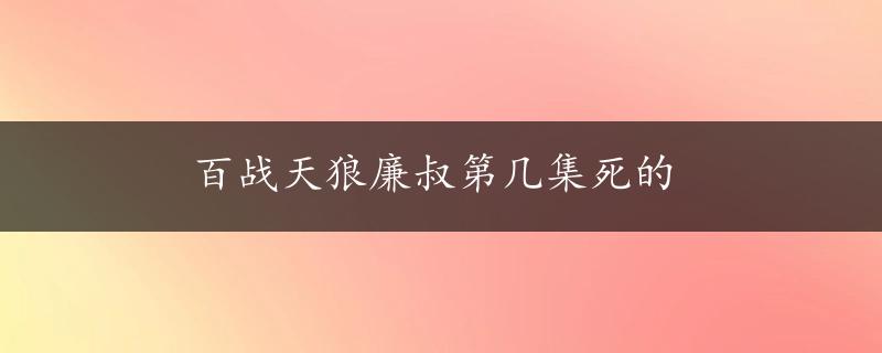 百战天狼廉叔第几集死的