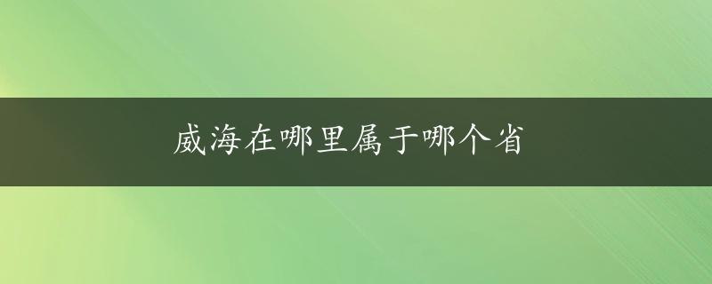 威海在哪里属于哪个省