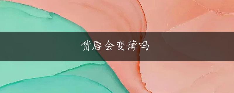 嘴唇会变薄吗