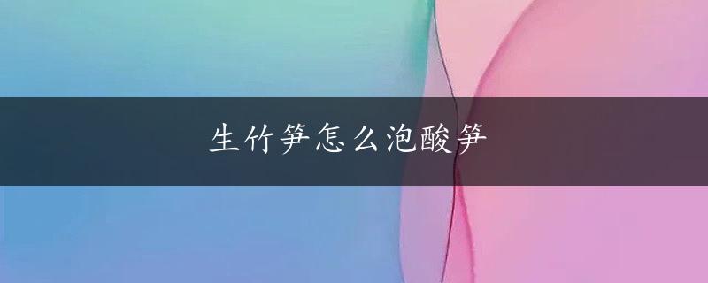 生竹笋怎么泡酸笋