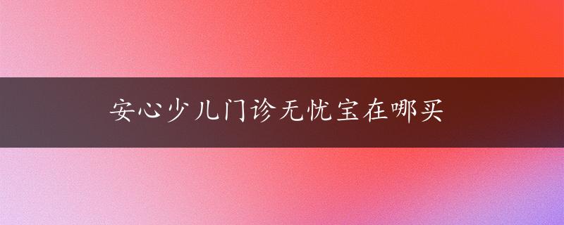 安心少儿门诊无忧宝在哪买