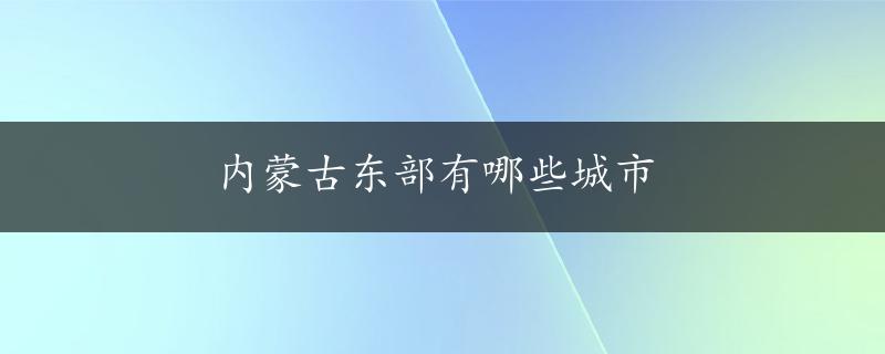 内蒙古东部有哪些城市