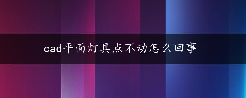 cad平面灯具点不动怎么回事