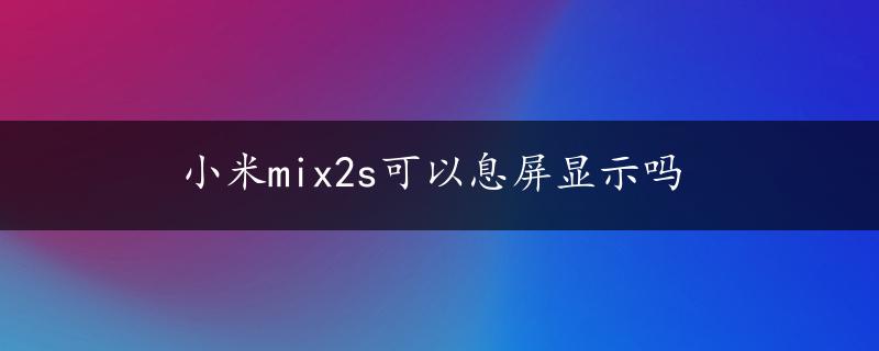 小米mix2s可以息屏显示吗