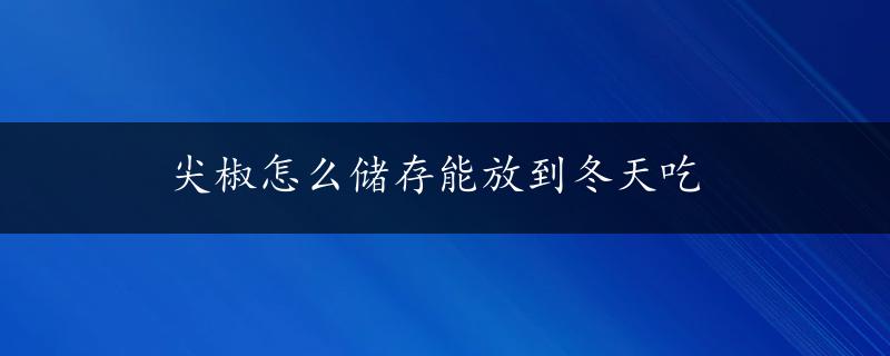 尖椒怎么储存能放到冬天吃