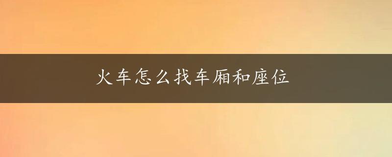 火车怎么找车厢和座位