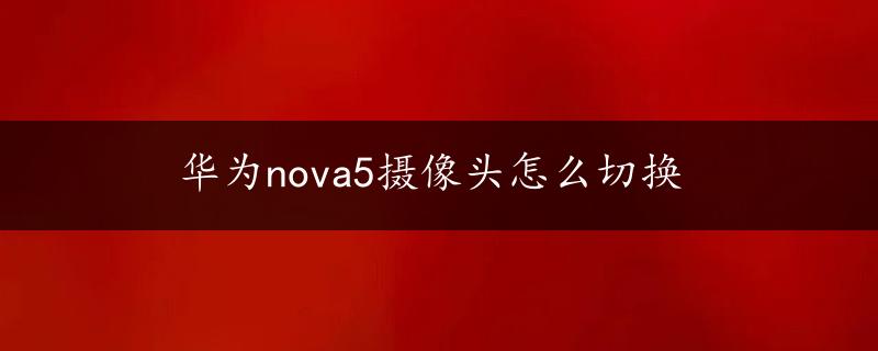 华为nova5摄像头怎么切换