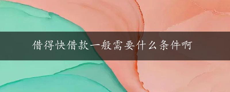 借得快借款一般需要什么条件啊