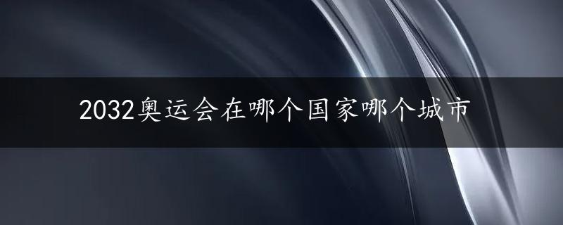 2032奥运会在哪个国家哪个城市