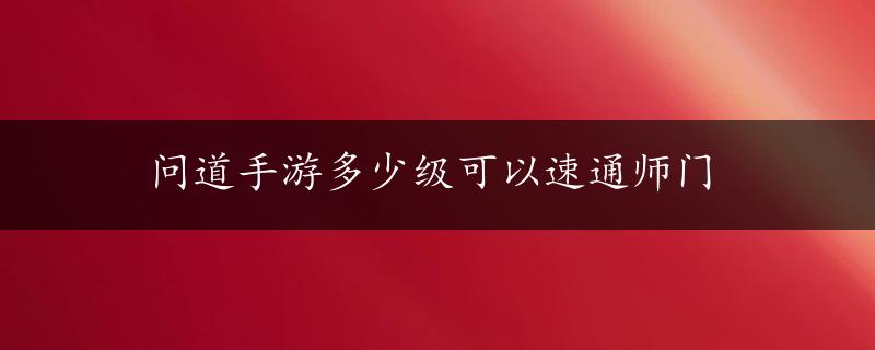 问道手游多少级可以速通师门