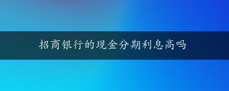 招商银行的现金分期利息高吗