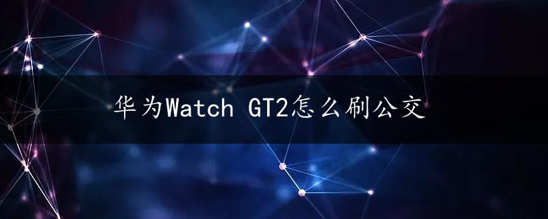 华为Watch GT2怎么刷公交