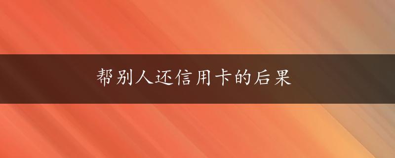 帮别人还信用卡的后果