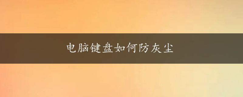 电脑键盘如何防灰尘