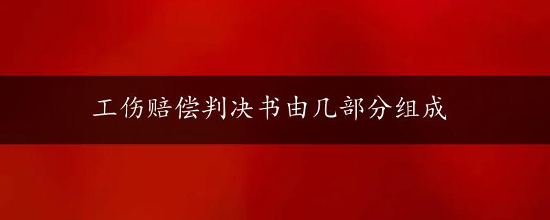 工伤赔偿判决书由几部分组成