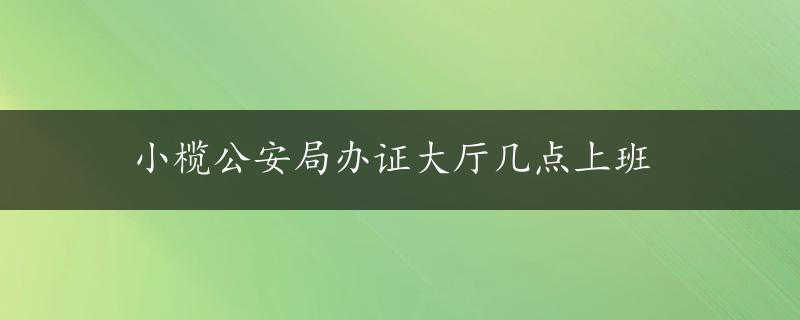 小榄公安局办证大厅几点上班