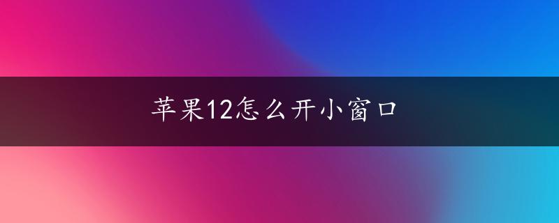 苹果12怎么开小窗口