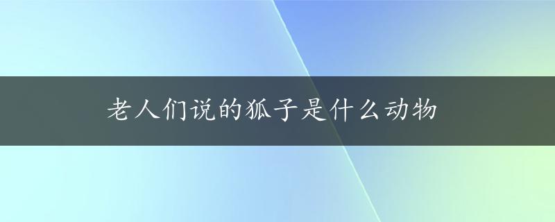 老人们说的狐子是什么动物