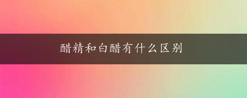 醋精和白醋有什么区别