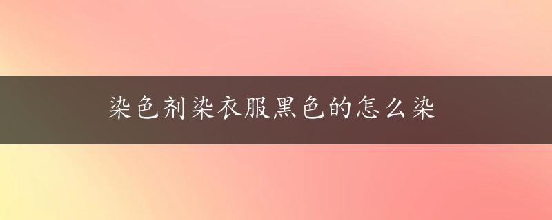 染色剂染衣服黑色的怎么染