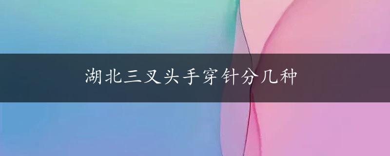 湖北三叉头手穿针分几种