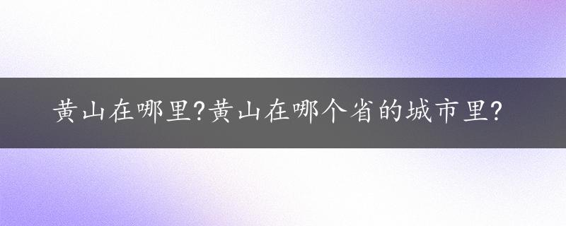 黄山在哪里?黄山在哪个省的城市里?