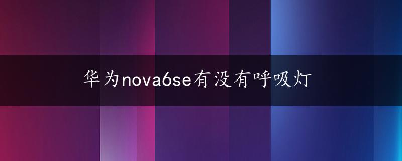 华为nova6se有没有呼吸灯