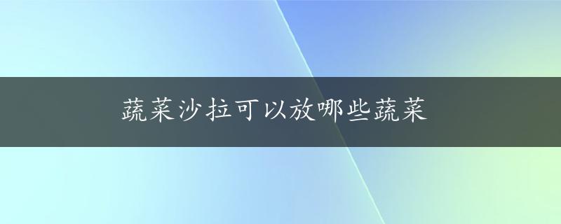 蔬菜沙拉可以放哪些蔬菜