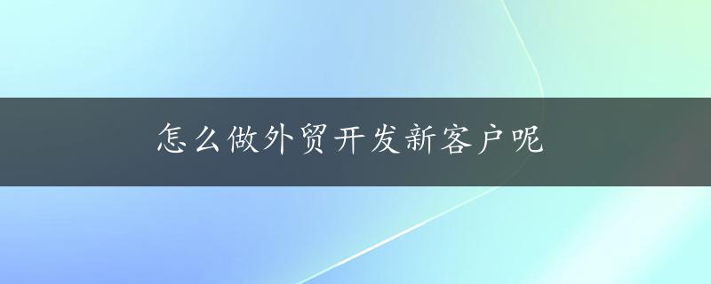 怎么做外贸开发新客户呢