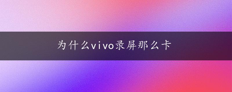 为什么vivo录屏那么卡