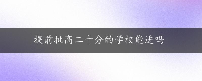 提前批高二十分的学校能进吗