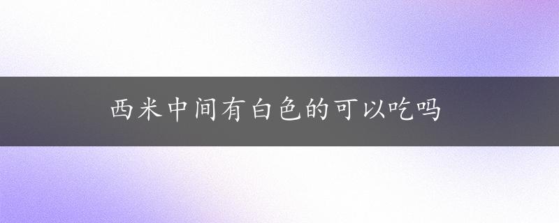 西米中间有白色的可以吃吗