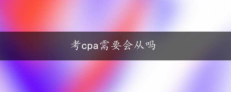 考cpa需要会从吗