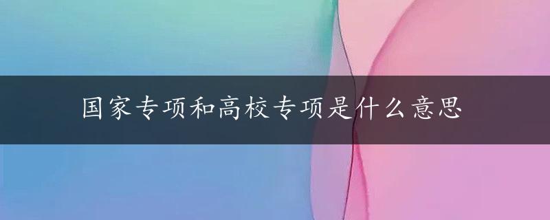 国家专项和高校专项是什么意思