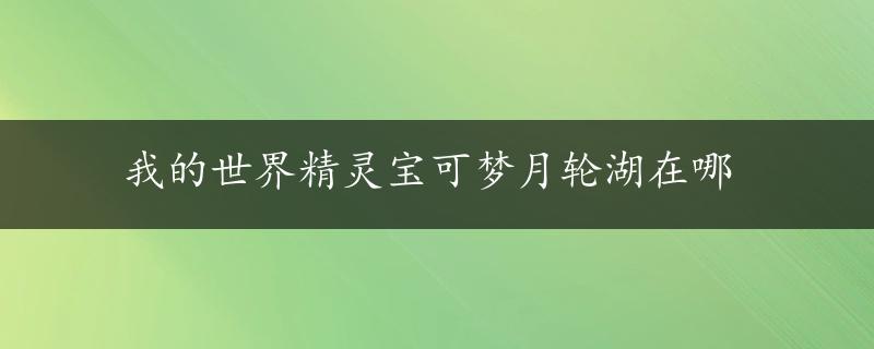 我的世界精灵宝可梦月轮湖在哪