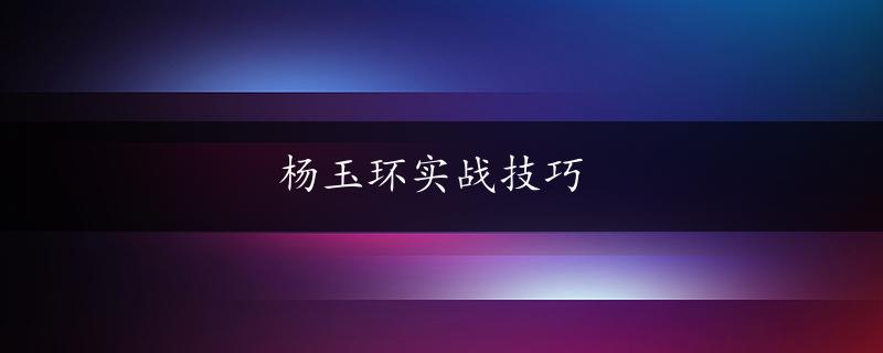 杨玉环实战技巧