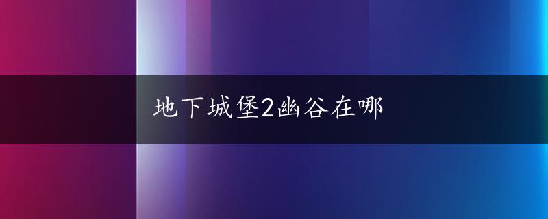 地下城堡2幽谷在哪