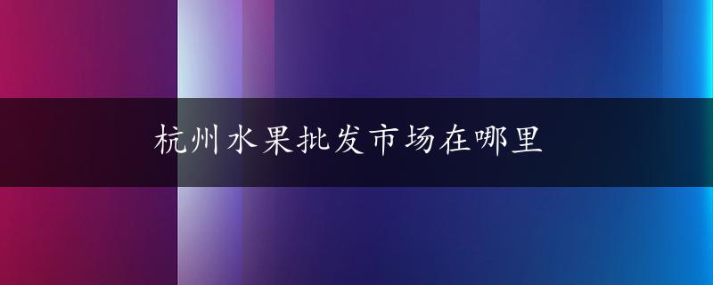 杭州水果批发市场在哪里