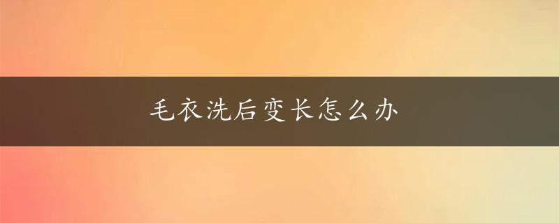 毛衣洗后变长怎么办