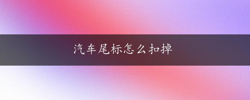 汽车尾标怎么扣掉