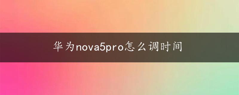 华为nova5pro怎么调时间