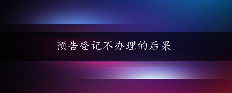 预告登记不办理的后果