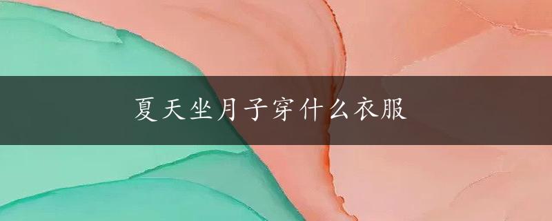 夏天坐月子穿什么衣服