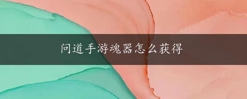 问道手游魂器怎么获得