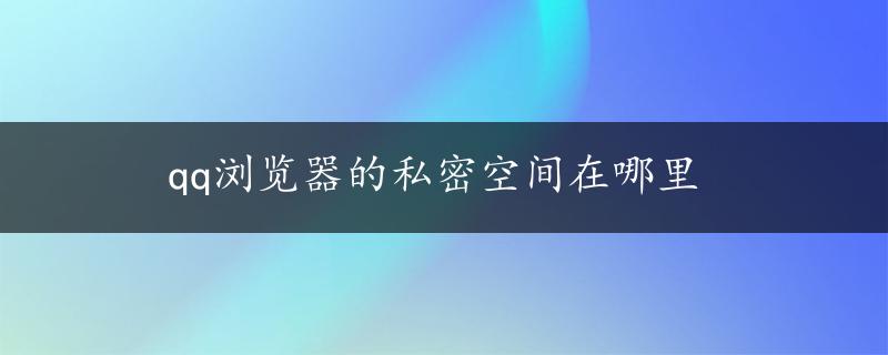 qq浏览器的私密空间在哪里