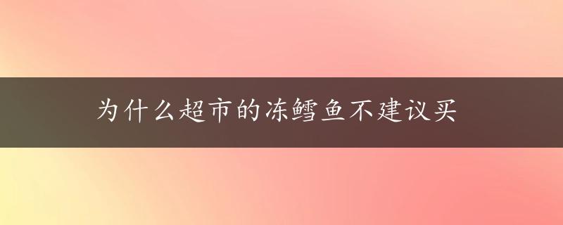 为什么超市的冻鳕鱼不建议买